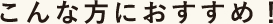 こんな方におすすめ！